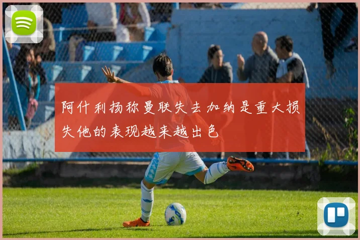 阿什利扬称曼联失去加纳是重大损失他的表现越来越出色