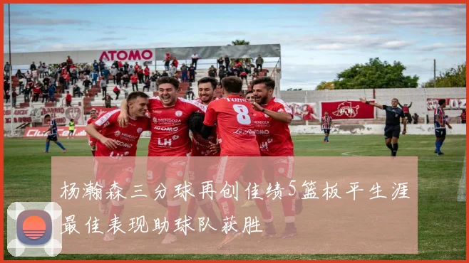 杨瀚森三分球再创佳绩5篮板平生涯最佳表现助球队获胜