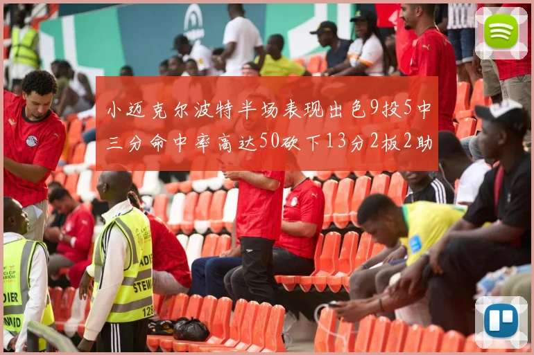 小迈克尔波特半场表现出色9投5中三分命中率高达50砍下13分2板2助2断