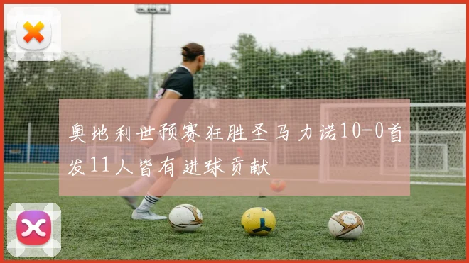 奥地利世预赛狂胜圣马力诺10-0首发11人皆有进球贡献