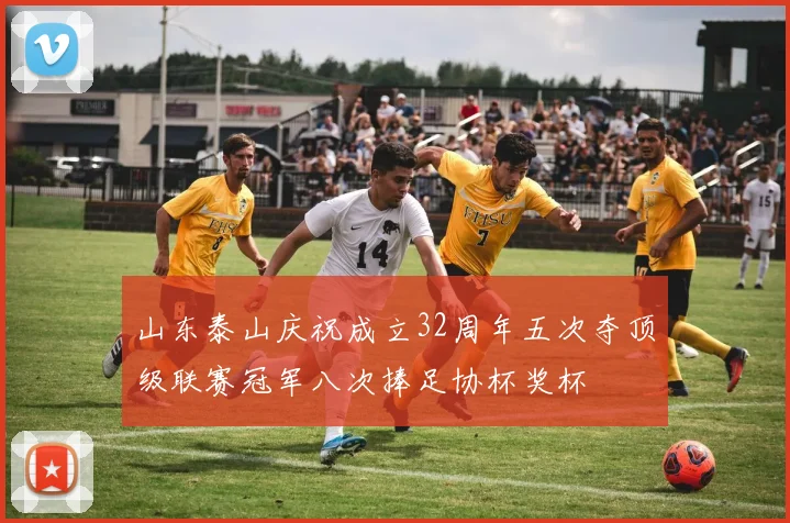 山东泰山庆祝成立32周年五次夺顶级联赛冠军八次捧足协杯奖杯