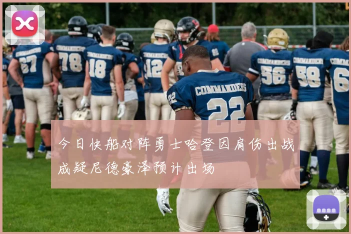 今日快船对阵勇士哈登因肩伤出战成疑尼德豪泽预计出场