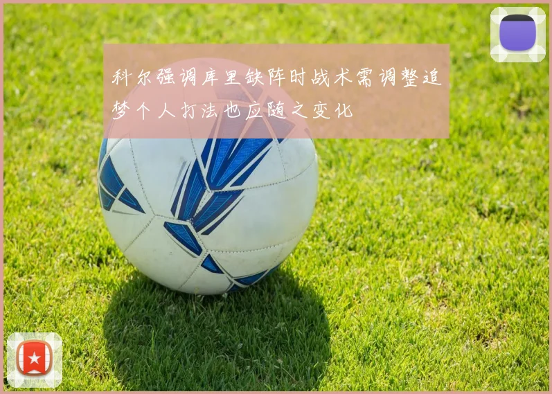 科尔强调库里缺阵时战术需调整追梦个人打法也应随之变化