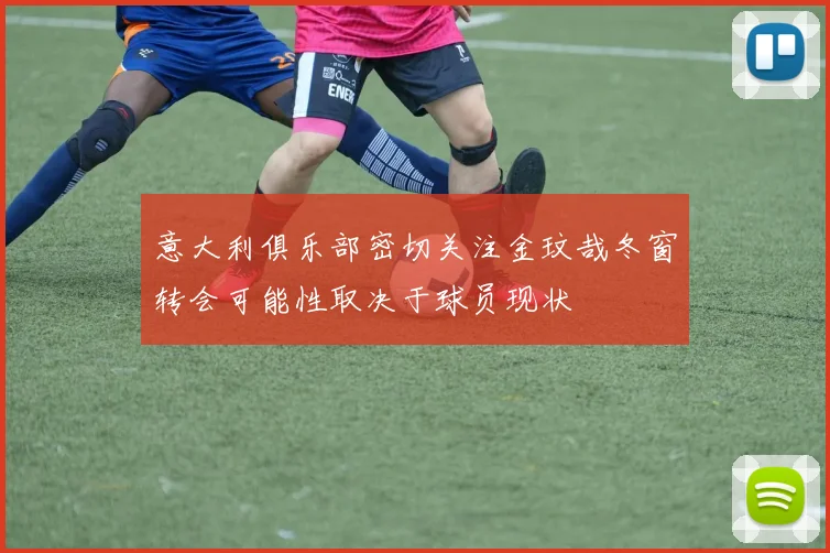 意大利俱乐部密切关注金玟哉冬窗转会可能性取决于球员现状