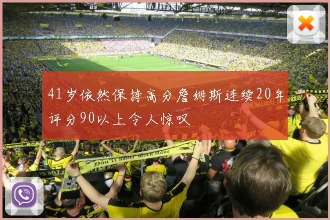 41岁依然保持高分詹姆斯连续20年评分90以上令人惊叹
