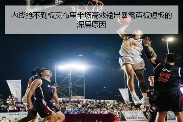 内线抢不到板莫布里半场高效输出暴露篮板短板的深层原因